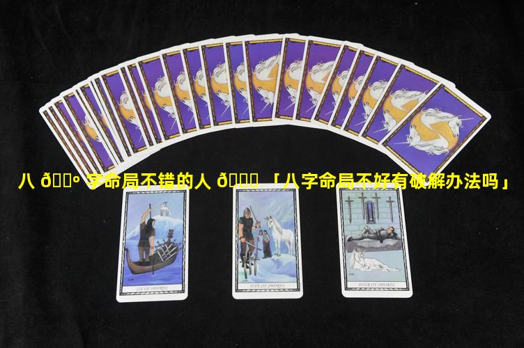 八 🐺 字命局不错的人 🐝 「八字命局不好有破解办法吗」
